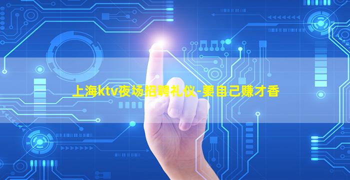 上海ktv夜场招聘礼仪-要自己赚才香