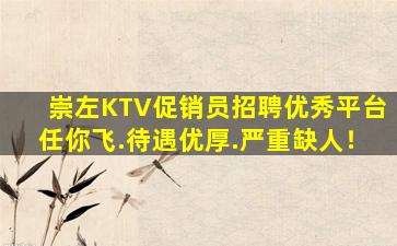 崇左KTV促销员招聘优秀平台任你飞.待遇优厚.严重缺人！